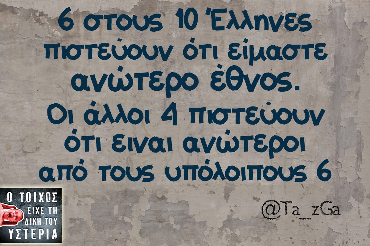 6 στους 10 έλληνες πιστεύουν ότι είμαστε ανωτερο έθνος. οι άλλοι 4 πιστεύουν ότι είναι ανωτεροι από τους υπόλοιπους 6