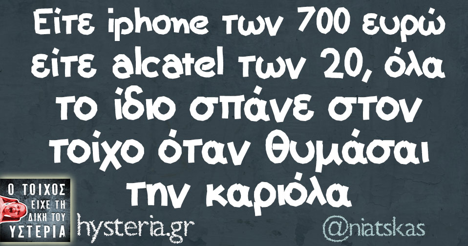 είτε iphone των 700 ευρώ είτε alcatel των 20, όλα το ίδιο σπάνε στον τοίχο όταν θυμάσαι την καριόλα 