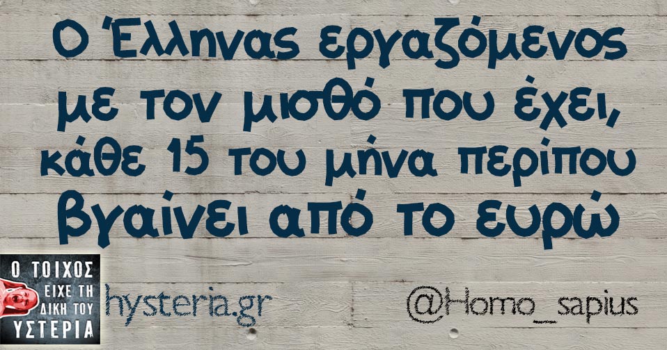 Ο Έλληνας εργαζόμενος με τον μισθό που έχει, κάθε 15 του μήνα περίπου βγαίνει από το ευρώ
