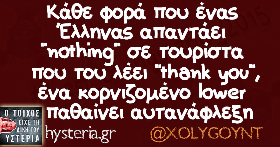 Κάθε φορά που ένας Έλληνας απαντάει "nothing" σε τουρίστα που του λέει "thank you", ένα κορνιζομένο lower παθαίνει αυτανάφλεξη