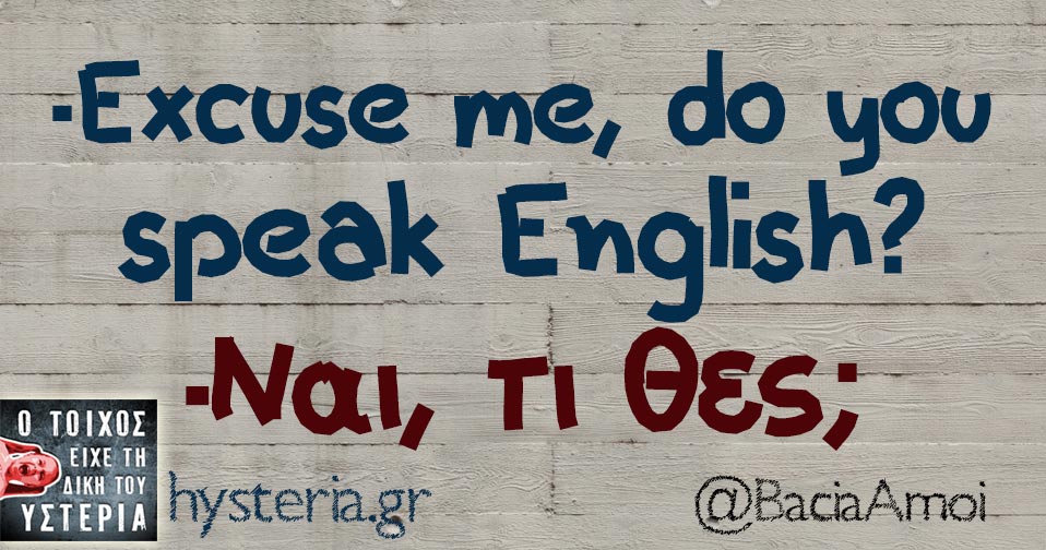 -Excuse me, do you speak English? -Ναι, τι θες; 