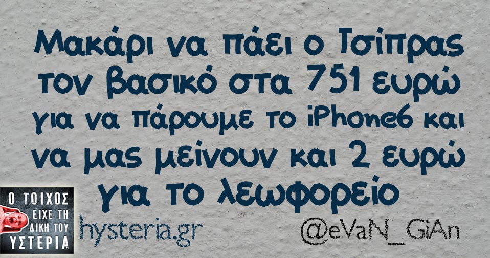 Μακάρι να πάει ο Τσίπρας τον βασικό στα 751 ευρώ για να πάρουμε το iPhone6 και να μας μείνουν και 2 ευρώ για το λεωφορείο