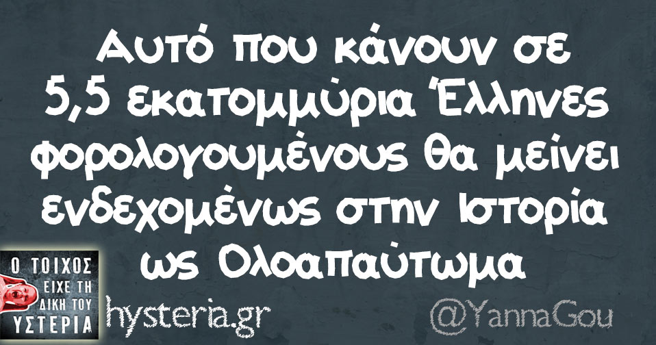 Αυτό που κάνουν σε πεντέμισι εκατομμύρια Έλληνες φορολογουμένους θα μείνει ενδεχομένως στην Ιστορία ως Ολοαπαύτωμα. 