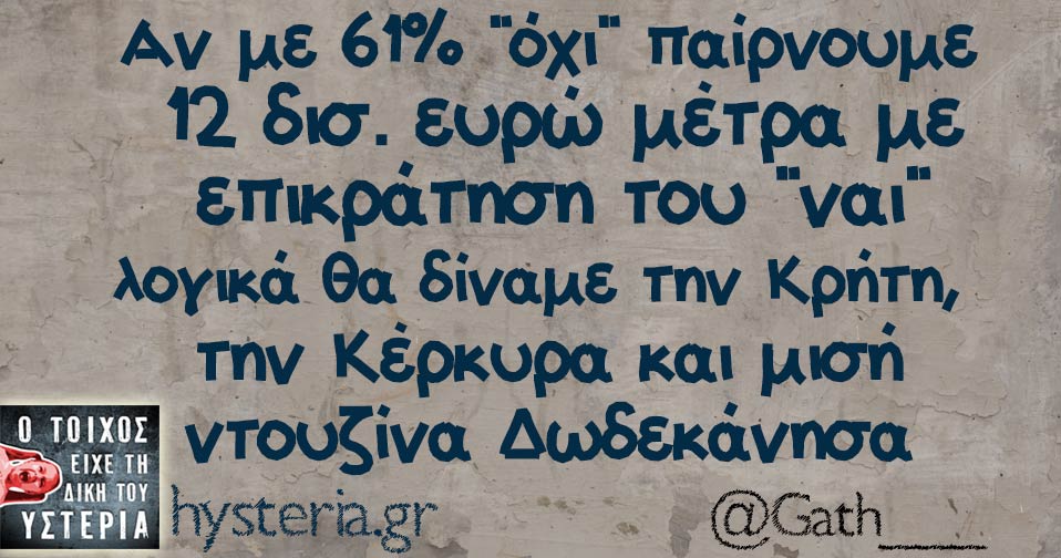 Αν με 61% "όχι" παίρνουμε  12 δισ. ευρώ μέτρα με  επικράτηση του "ναι" λογικά θα δίναμε την Κρήτη,  την Κέρκυρα και μισή ντουζίνα Δωδεκάνησα 