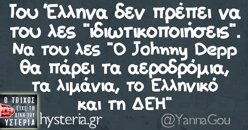 Του Έλληνα δεν πρέπει να του λες "ιδιωτικοποιήσεις". Να του λες "Ο Johnny Depp θα πάρει τα αεροδρόμια, τα λιμάνια, το Ελληνικό και τη ΔΕΗ" 