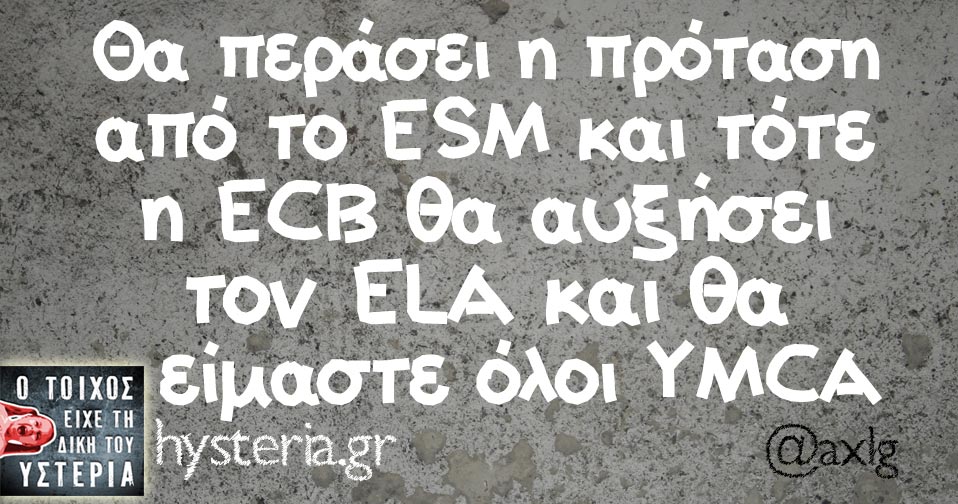 Θα περάσει η πρόταση από το ESM και τότε η ECB θα αυξήσει τον ELA και θα είμαστε όλοι YMCA