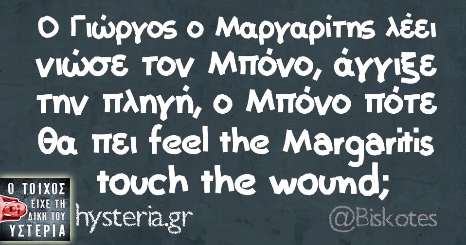 Ο Γιώργος ο Μαργαρίτης λέει νιώσε τον Μπόνο, άγγιξε την πληγή, ο Μπόνο πότε θα πει feel the Margaritis touch the wound;