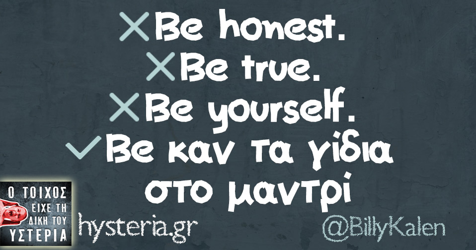 Be honest. Be true. Be yourself. Be καν τα γίδια στο μαντρί 