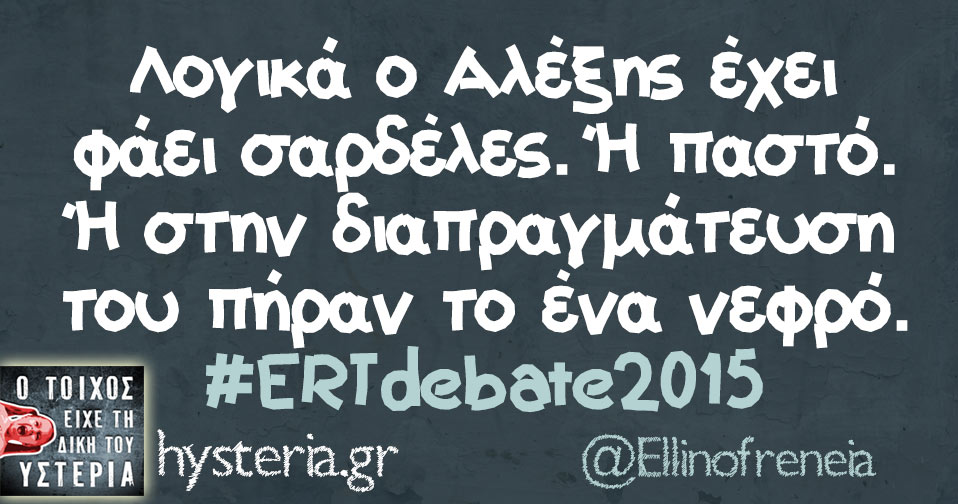 Λογικά ο Αλέξης έχει φάει σαρδέλες. Ή παστό. Ή στην διαπραγμάτευση του πήραν το ένα νεφρό. #ERTdebate2015