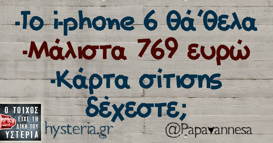 -Το i-phone 6 θά’θελα -Μάλιστα 769 ευρώ -Κάρτα σίτισης δέχεστε; 