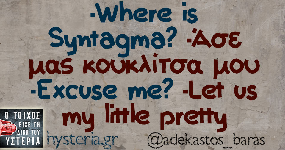 -Where is Syntagma? -Άσε μας κουκλίτσα μου -Excuse me? -Let us my little pretty 