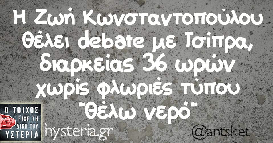 Η Ζωή Κωνσταντοπούλου θέλει debate με Τσίπρα, διαρκείας 36 ωρών χωρίς φλωριές τύπου "θέλω νερό" 