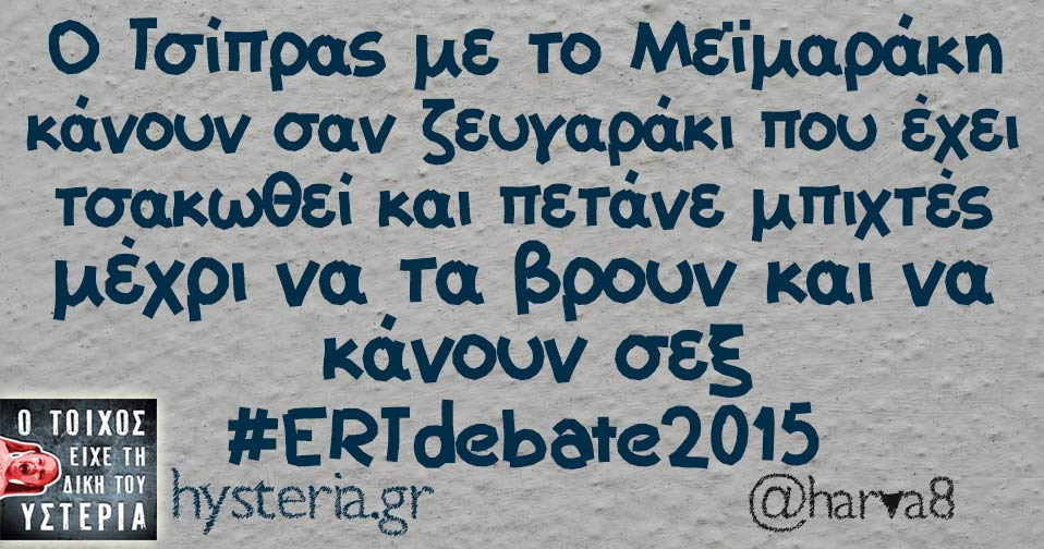 Ο Τσίπρας με το Μεϊμαράκη κάνουν σαν ζευγαράκι που έχει τσακωθεί και πετάνε μπιχτές μέχρι να τα βρουν και να  κάνουν σεξ #ERTdebate2015 