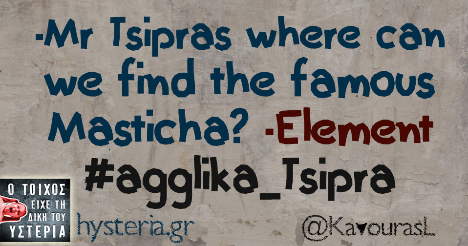 -Mr Tsipras where can we find the famous Masticha? -Element #agglika_Tsipra 