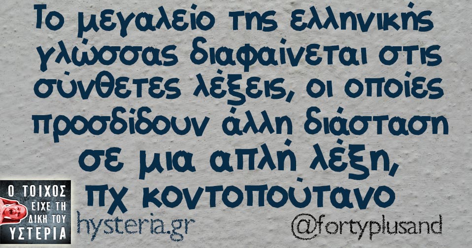 Το μεγαλείο της ελληνικής γλώσσας διαφαίνεται στις σύνθετες λέξεις, οι οποίες προσδίδουν άλλη διάσταση σε μια απλή λέξη, πχ κοντοπούτανο