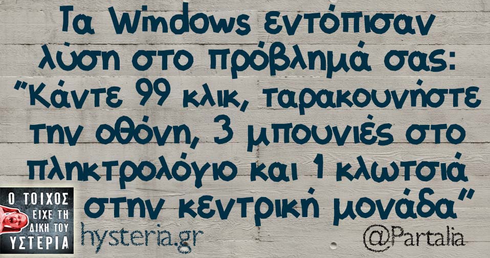 Τα Windows εντόπισαν λύση στο πρόβλημά σας, κάντε 99 κλικ, ταρακουνήστε την οθόνη 3 μπουνιές στο πληκτρολόγιο και 1 κλωτσιά στην κεντρική μονάδα 