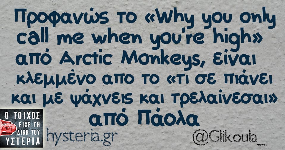 Προφανώς το «Why you only call me when you're high» από Arctic Monkeys, είναι κλεμμένο απο το «τι σε πιάνει και με ψάχνεις και τρελαίνεσαι» από Πάολα