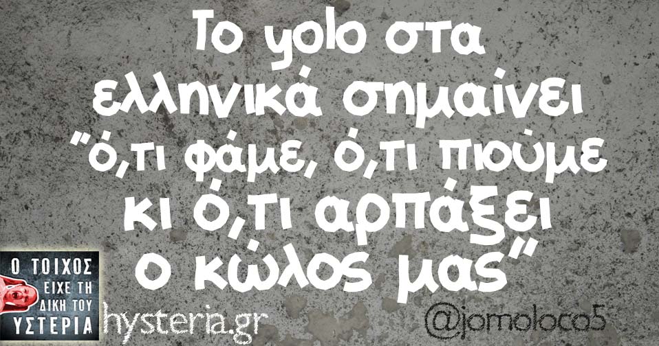 Το yolo στα ελληνικά σημαίνει “ό,τι φάμε, ό,τι πιούμε κι ό,τι αρπάξει ο κώλος μας”