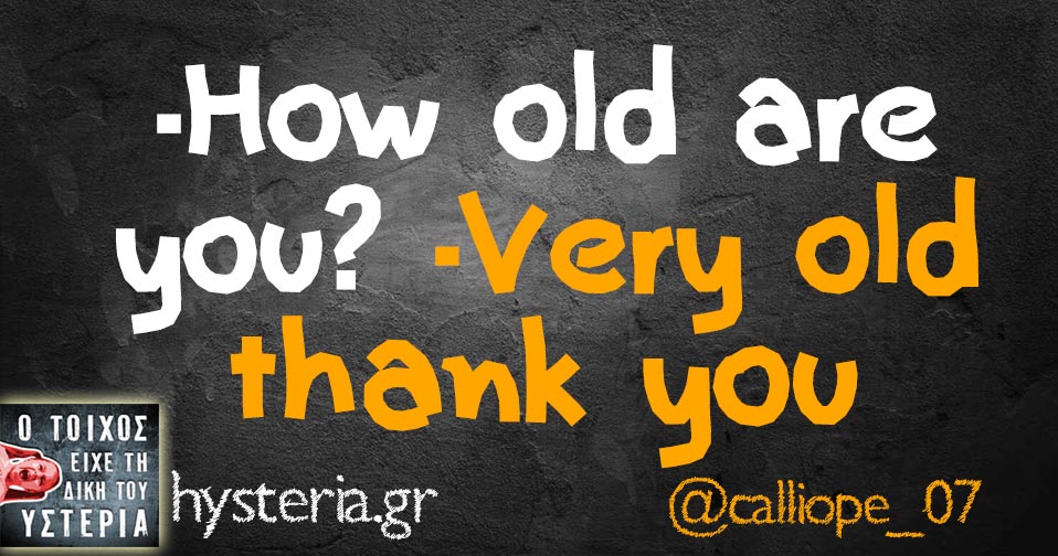 -How old are you? -Very old thank you