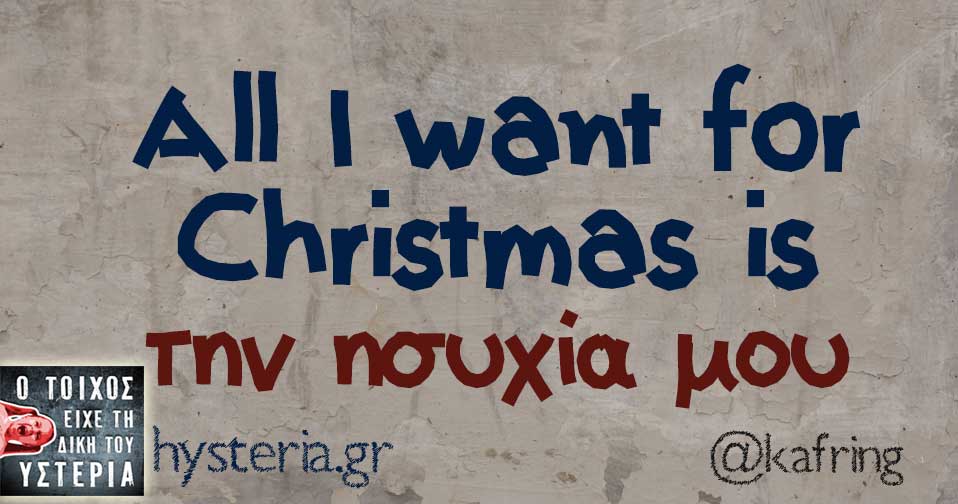 All I want for Christmas is την ησυχία μου