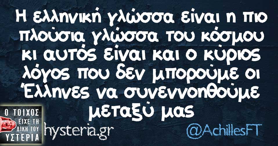 Η ελληνική γλώσσα είναι η πιο πλούσια γλώσσα του κόσμου κι αυτός είναι και ο κύριος λόγος που δεν μπορούμε οι Έλληνες να συνεννοηθούμε μεταξύ μας
