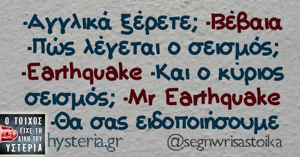 -Αγγλικά ξέρετε; -Βέβαια -Πώς λέγεται ο σεισμός; -Earthquake -Και ο κύριος σεισμός; -Mr Earthquake    -Θα σας ειδοποιήσουμε