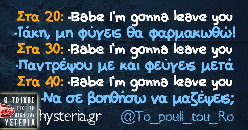 Στα 20: -Babe I’m gonna leave you
